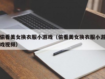 偷看美女换衣服小游戏（偷看美女换衣服小游戏视频）