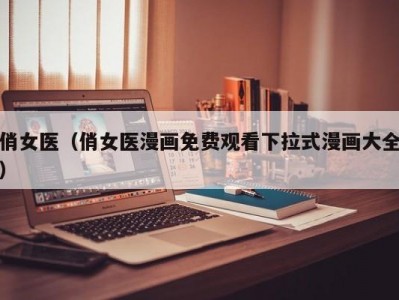 俏女医（俏女医漫画免费观看下拉式漫画大全）