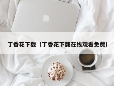 丁香花下载（丁香花下载在线观看免费）