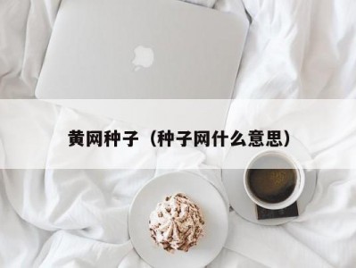 黄网种子（种子网什么意思）