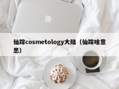 仙踪cosmetology大陆（仙踪啥意思）