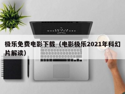 极乐免费电影下载（电影极乐2021年科幻片解读）