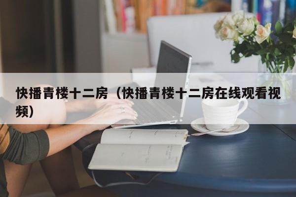 快播青楼十二房(快播青楼十二房在线观看视频)