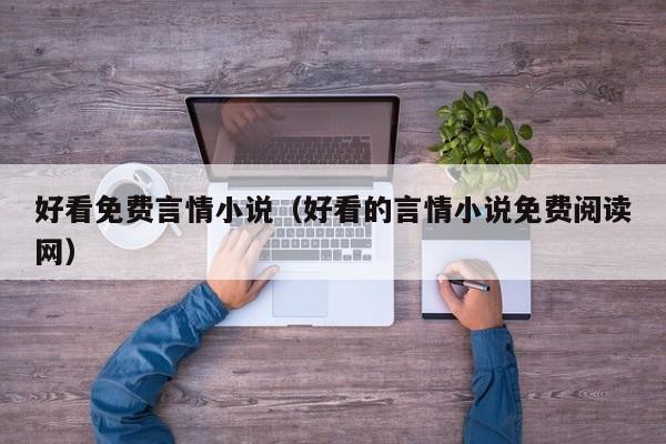 好看免费言情小说(好看的言情小说免费阅读网)