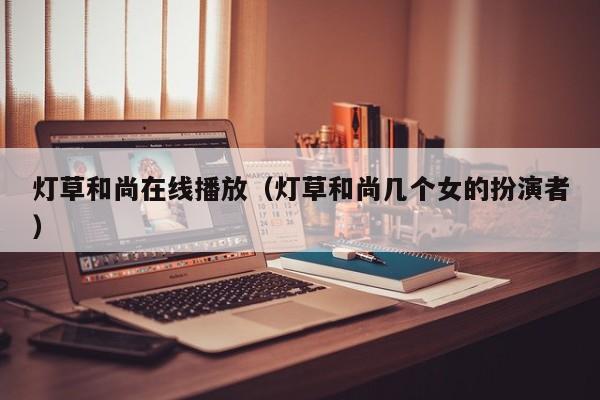 灯草和尚在线播放(灯草和尚几个女的扮演者)