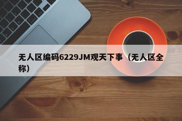 无人区编码6229JM观天下事(无人区全称)