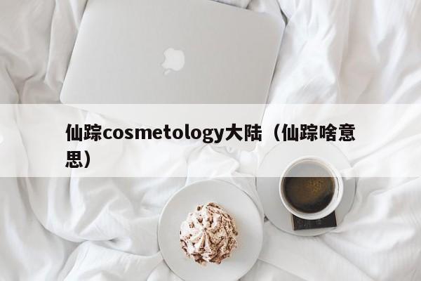 仙踪cosmetology大陆(仙踪啥意思)