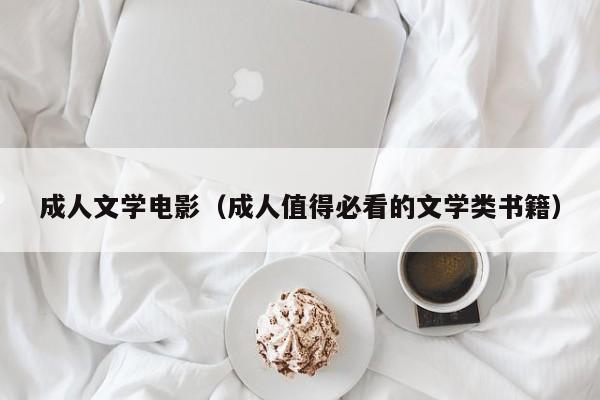 成人文学电影(成人值得必看的文学类书籍)