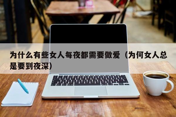 为什么有些女人每夜都需要做爱(为何女人总是要到夜深)