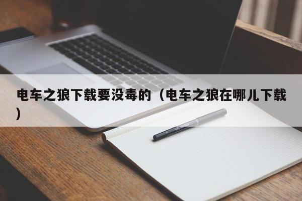 电车之狼下载要没毒的(电车之狼在哪儿下载)