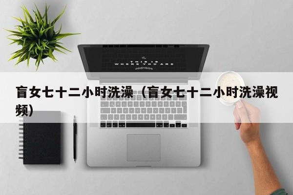 盲女七十二小时洗澡(盲女七十二小时洗澡视频)