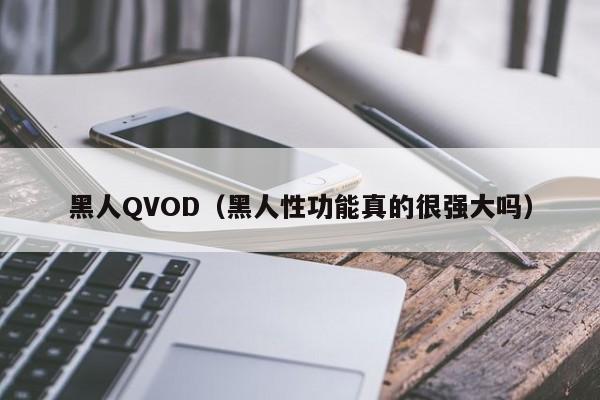 黑人QVOD(黑人性功能真的很强大吗)