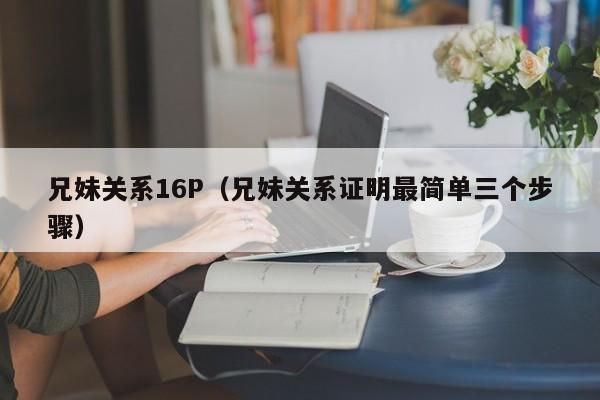 兄妹关系16P(兄妹关系证明最简单三个步骤)