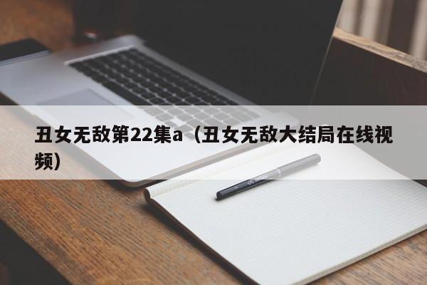丑女无敌第22集a(丑女无敌大结局在线视频)
