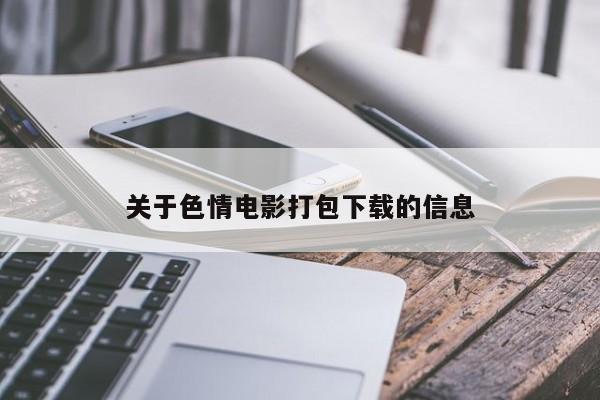 关于色情电影打包下载的信息