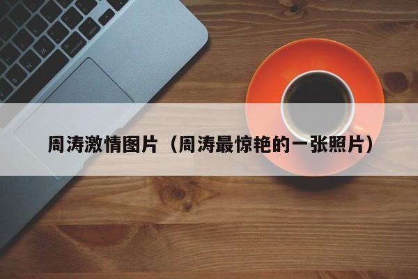 周涛激情图片(周涛最惊艳的一张照片)