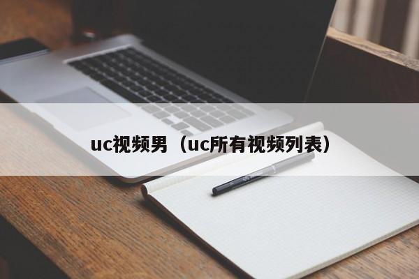 uc视频男(uc所有视频列表)