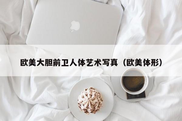 欧美大胆前卫人体艺术写真(欧美体形)