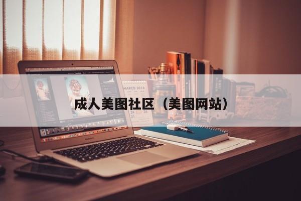 成人美图社区(美图网站)
