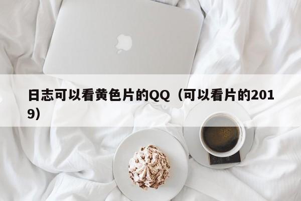 日志可以看黄色片的QQ(可以看片的2019)