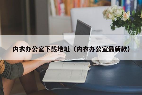 内衣办公室下载地址(内衣办公室最新款)