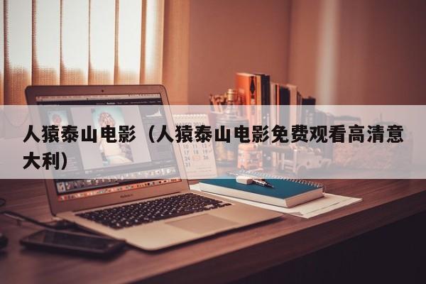 人猿泰山电影(人猿泰山电影免费观看高清意大利)
