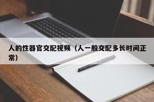 人的性器官交配视频(人一般交配多长时间正常)