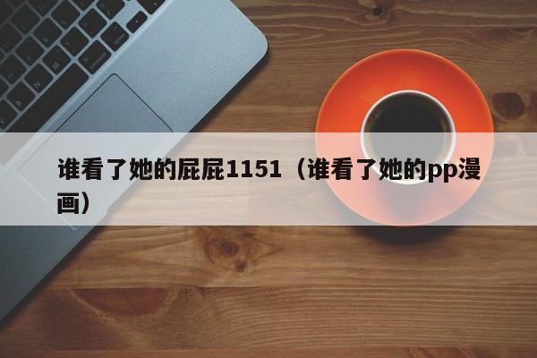 谁看了她的屁屁1151(谁看了她的pp漫画)