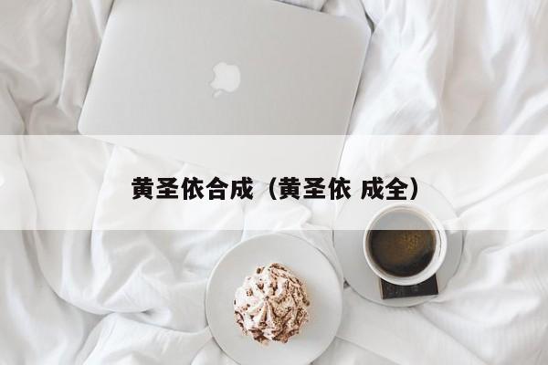 黄圣依合成(黄圣依 成全)