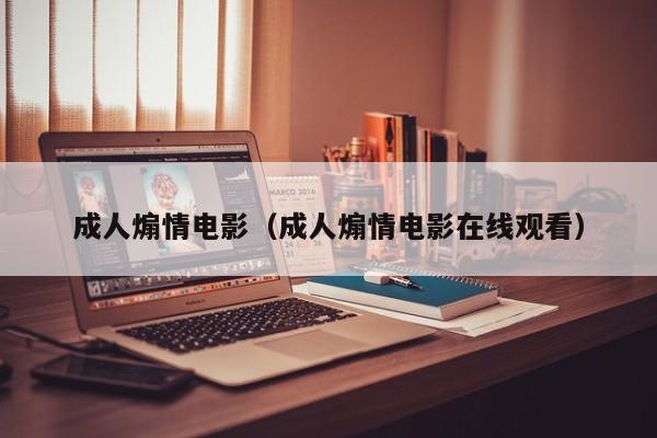 成人煽情电影(成人煽情电影在线观看)