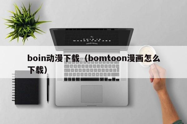 boin动漫下载(bomtoon漫画怎么下载)