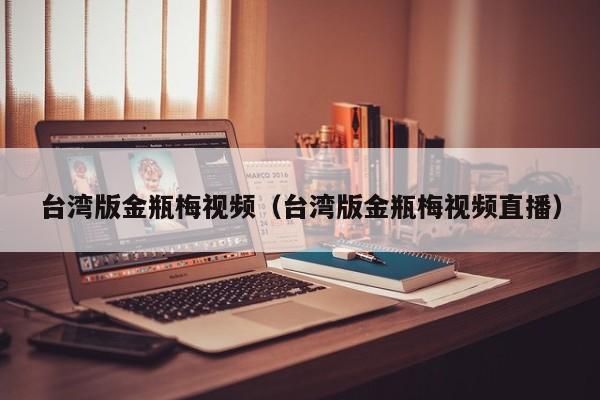 台湾版金瓶梅视频(台湾版金瓶梅视频直播)