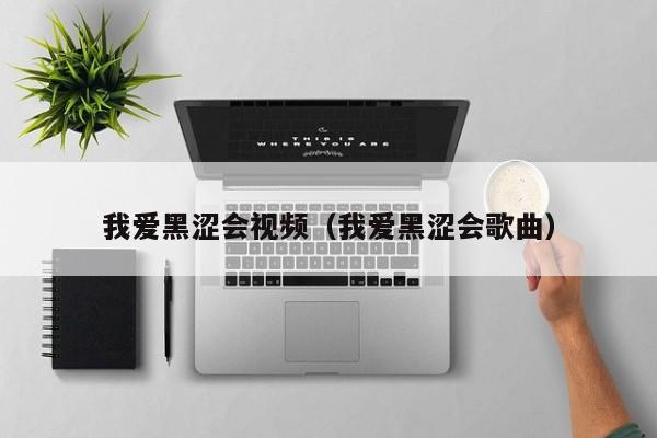 我爱黑涩会视频(我爱黑涩会歌曲)