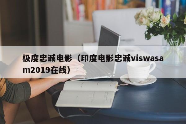 极度忠诚电影(印度电影忠诚viswasam2019在线)