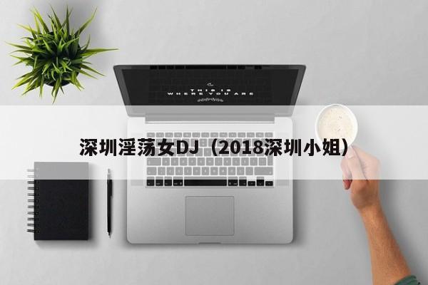 深圳淫荡女DJ(2018深圳小姐)