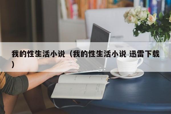 我的性生活小说(我的性生活小说 迅雷下载)