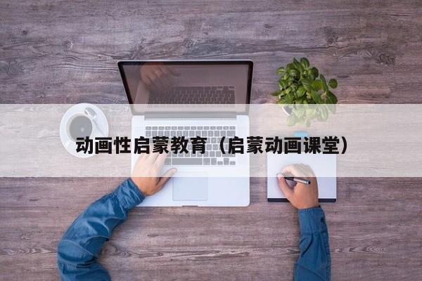 动画性启蒙教育(启蒙动画课堂)