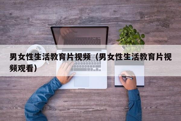 男女性生活教育片视频(男女性生活教育片视频观看)