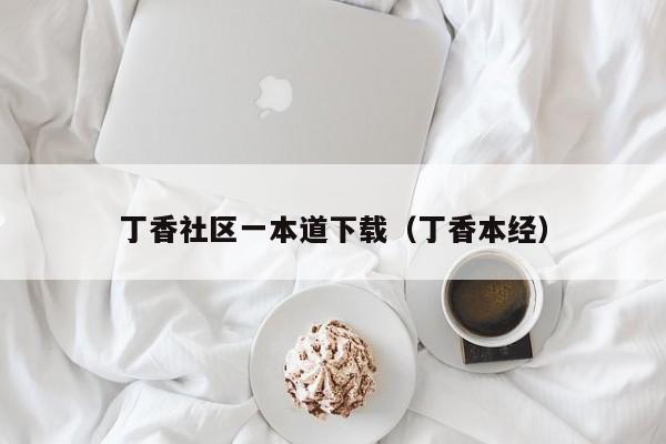 丁香社区一本道下载(丁香本经)