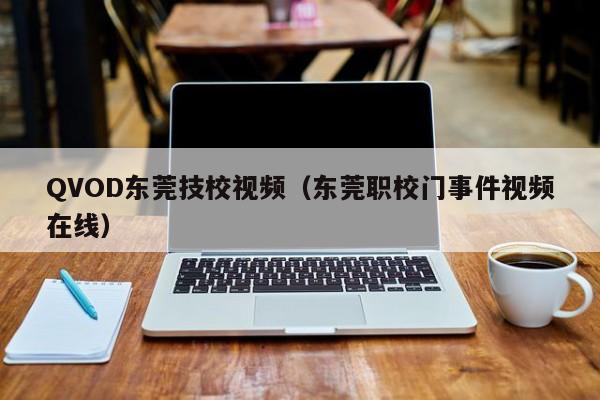 QVOD东莞技校视频(东莞职校门事件视频在线)