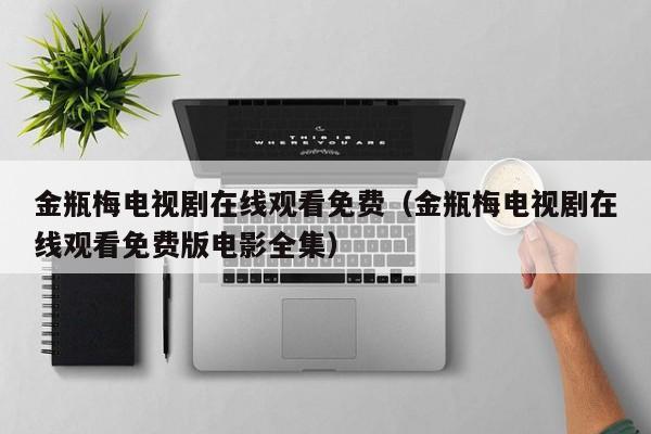 金瓶梅电视剧在线观看免费(金瓶梅电视剧在线观看免费版电影全集)