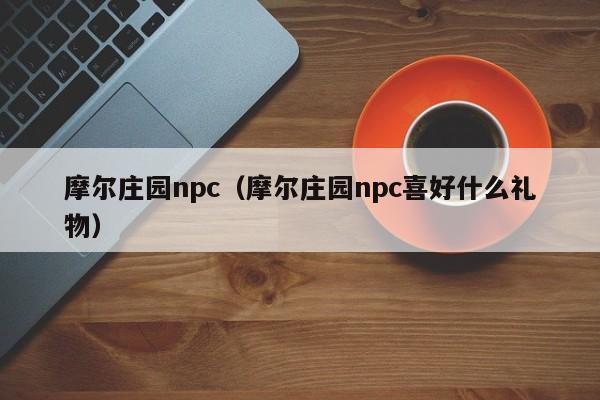 摩尔庄园npc(摩尔庄园npc喜好什么礼物)