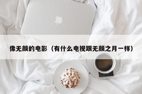 像无颜的电影(有什么电视跟无颜之月一样)