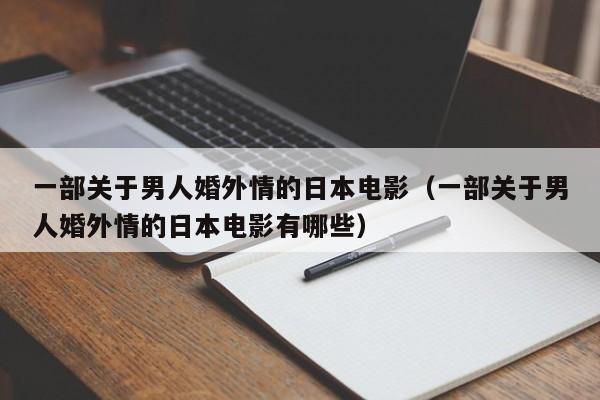一部关于男人婚外情的日本电影(一部关于男人婚外情的日本电影有哪些)