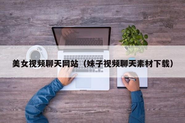 美女视频聊天网站(妹子视频聊天素材下载)
