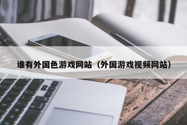 谁有外国色游戏网站(外国游戏视频网站)