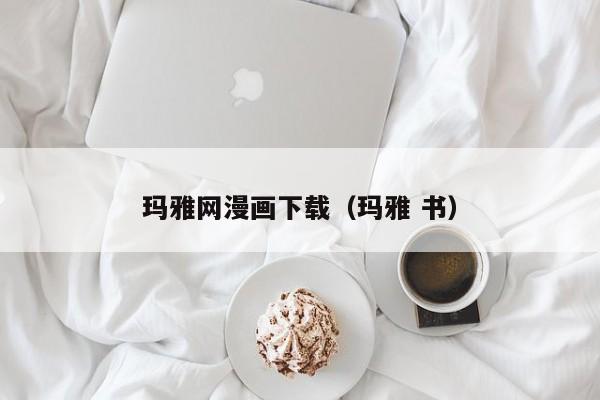玛雅网漫画下载(玛雅 书)