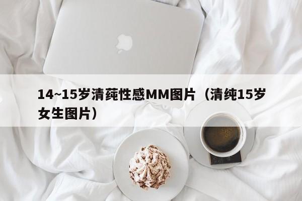 14~15岁清莼性感MM图片(清纯15岁女生图片)