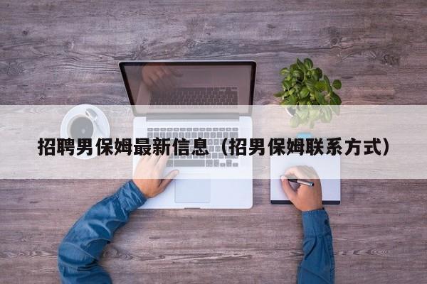 招聘男保姆最新信息(招男保姆联系方式)