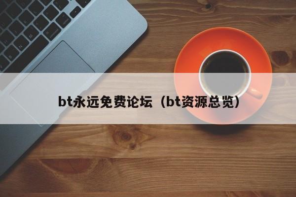 bt永远免费论坛(bt资源总览)